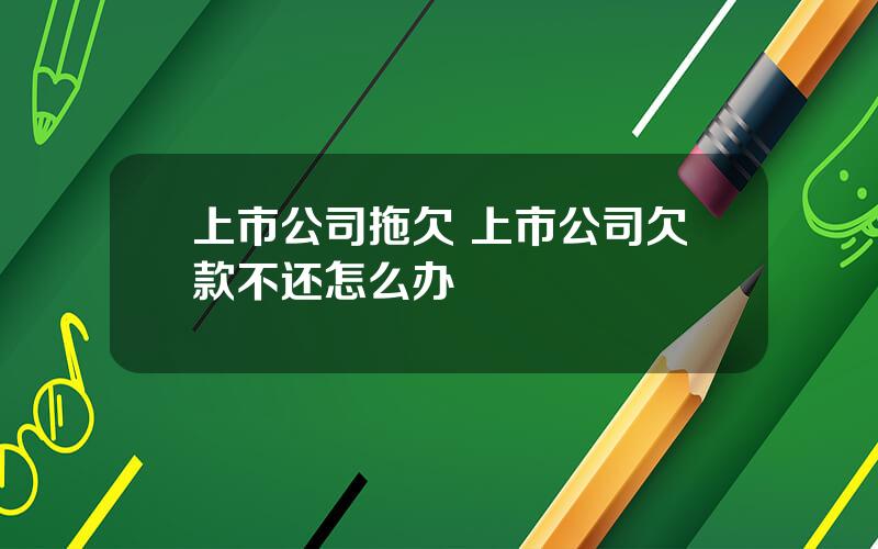 上市公司拖欠 上市公司欠款不还怎么办